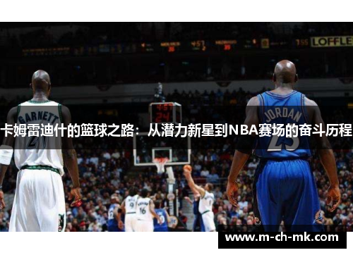 卡姆雷迪什的篮球之路:从潜力新星到NBA赛场的奋斗历程