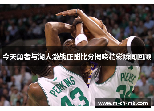 今天勇者与湖人激战正酣比分揭晓精彩瞬间回顾 今天勇者与湖人激战正酣比分揭晓精彩瞬间回顾